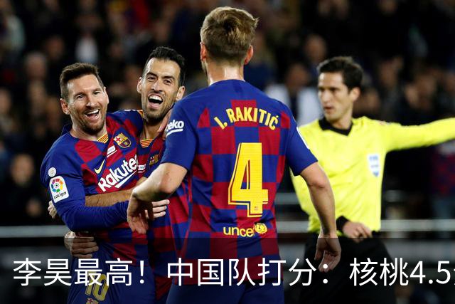李昊最高！中国队打分：核桃4.5分，毛伟杰放左路会更好！4将刚及格